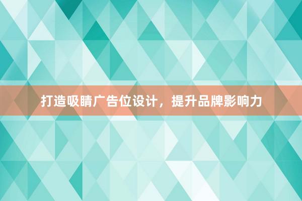 打造吸睛广告位设计，提升品牌影响力