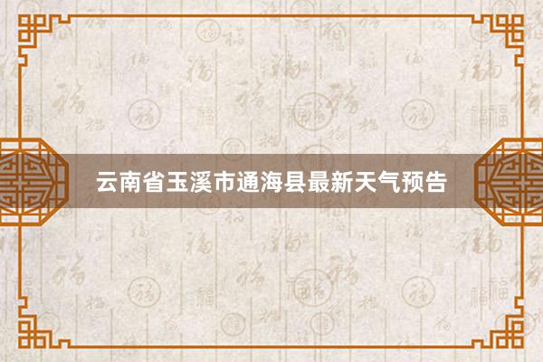 云南省玉溪市通海县最新天气预告